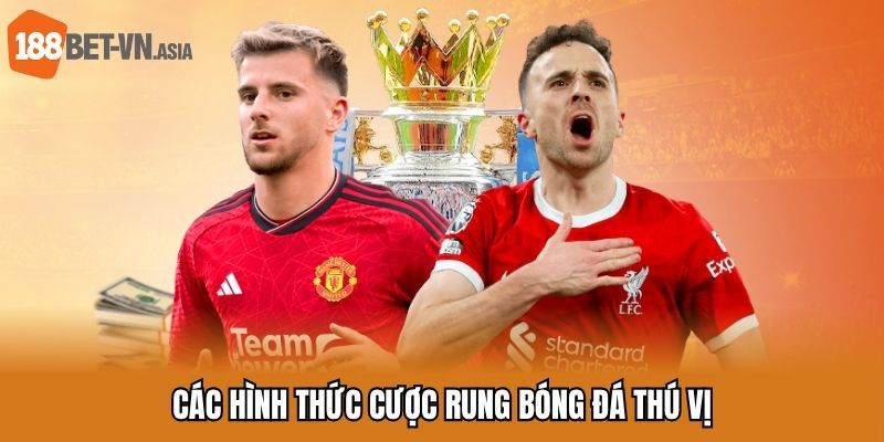 Cược Rung Bóng Đá - Kèo Hấp Dẫn Anh Em Nên Trải Nghiệm 6 Các hình thức cược rung bóng đá thú vị