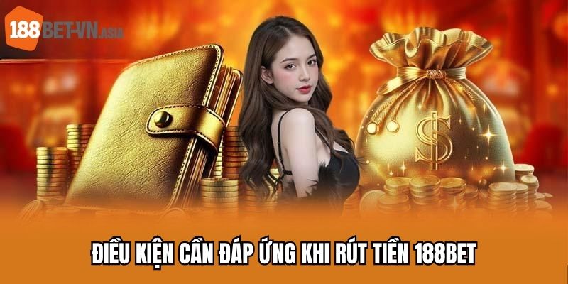 Rút Tiền 188BET - Hướng Dẫn Giao Dịch Tài Chính Quan Trọng 5 Điều kiện cần đáp ứng khi rút tiền 188BET