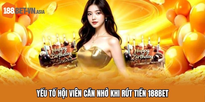 Rút Tiền 188BET - Hướng Dẫn Giao Dịch Tài Chính Quan Trọng 7 Yếu tố hội viên cần nhớ khi rút tiền 188BET