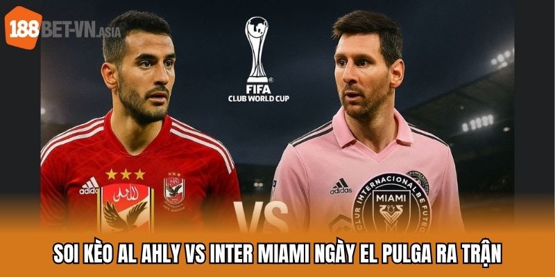 Soi Kèo Al Ahly Vs Inter Miami - Mở Màn Mùa Hè 2025 Sôi Động 5 Soi kèo Al Ahly vs Inter Miami ngày El Pulga ra trận