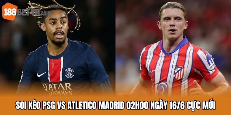 Soi Kèo PSG vs Atletico Madrid - Cuộc Đấu Đỉnh Cao Ngày Mở Màn 5 Soi kèo PSG vs Atletico Madrid 02h00 ngày 16/6 cực mới